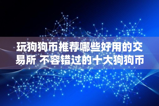 玩狗狗币推荐哪些好用的交易所 不容错过的十大狗狗币交易所很好用