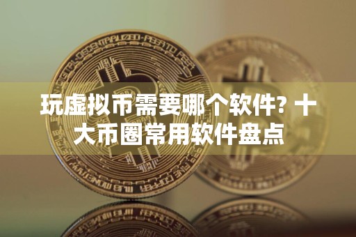 玩虚拟币需要哪个软件? 十大币圈常用软件盘点