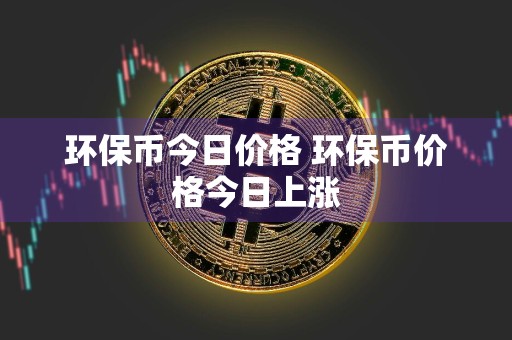 环保币今日价格 环保币价格今日上涨