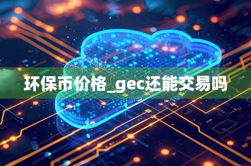 环保币价格_gec还能交易吗