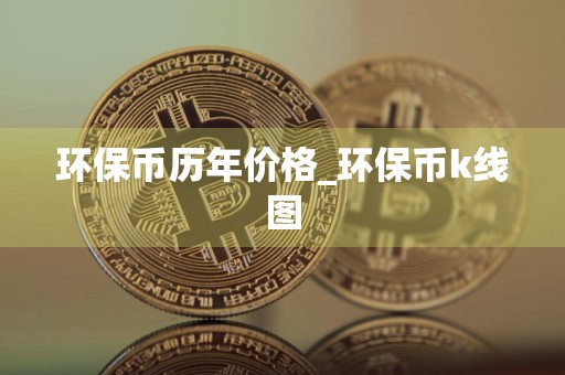 环保币历年价格_环保币k线图