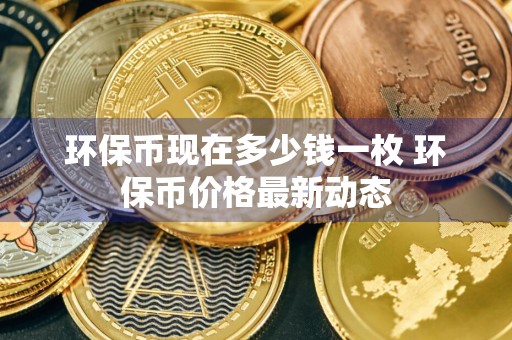 环保币现在多少钱一枚 环保币价格最新动态