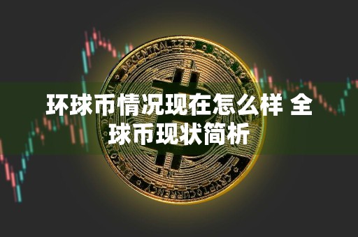 环球币情况现在怎么样 全球币现状简析