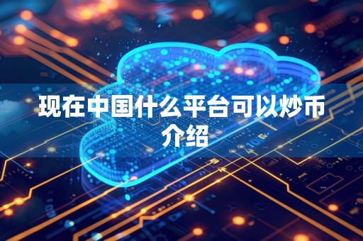 现在中国什么平台可以炒币 介绍
