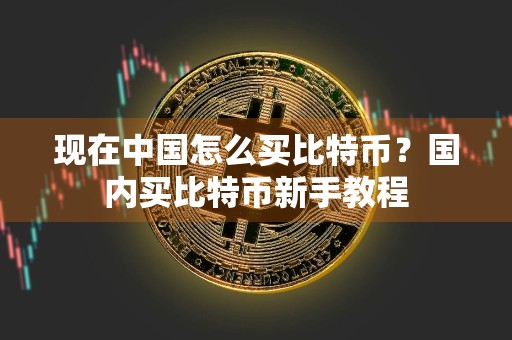 现在中国怎么买比特币？国内买比特币新手教程