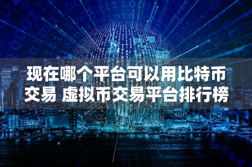 现在哪个平台可以用比特币交易 虚拟币交易平台排行榜