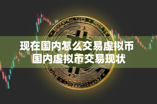 现在国内怎么交易虚拟币 国内虚拟币交易现状