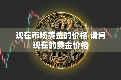 现在市场黄金的价格 请问现在的黄金价格