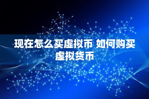 现在怎么买虚拟币 如何购买虚拟货币