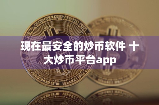 现在最安全的炒币软件 十大炒币平台app