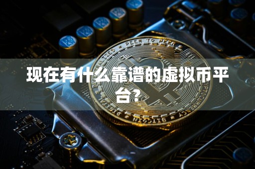 现在有什么靠谱的虚拟币平台？