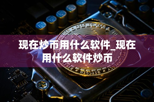 现在炒币用什么软件_现在用什么软件炒币
