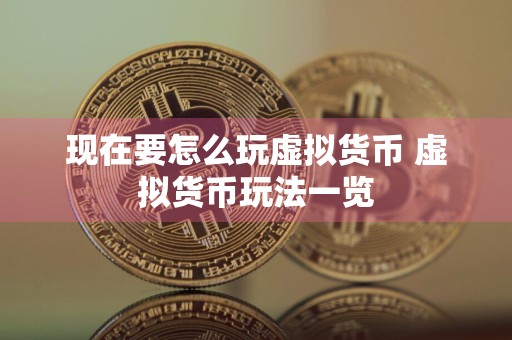 现在要怎么玩虚拟货币 虚拟货币玩法一览