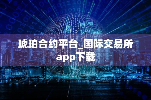 琥珀合约平台_国际交易所app下载