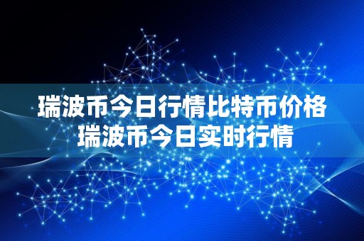 瑞波币今日行情比特币价格 瑞波币今日实时行情