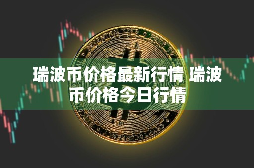 瑞波币价格最新行情 瑞波币价格今日行情