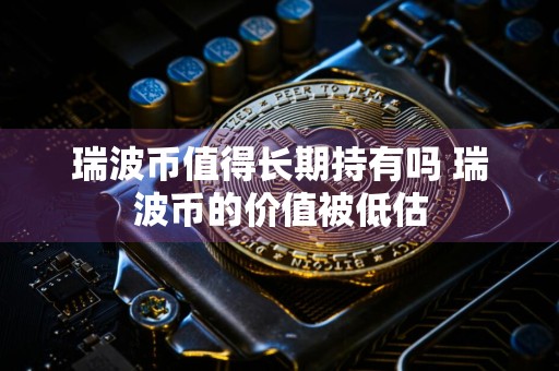 瑞波币值得长期持有吗 瑞波币的价值被低估