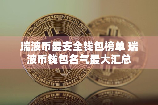 瑞波币最安全钱包榜单 瑞波币钱包名气最大汇总