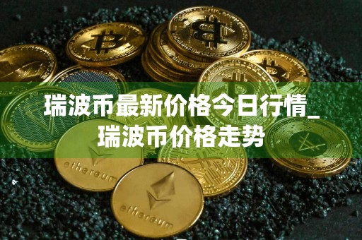 瑞波币最新价格今日行情_瑞波币价格走势