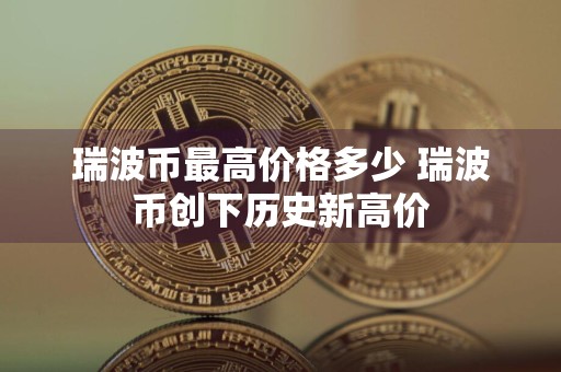 瑞波币最高价格多少 瑞波币创下历史新高价