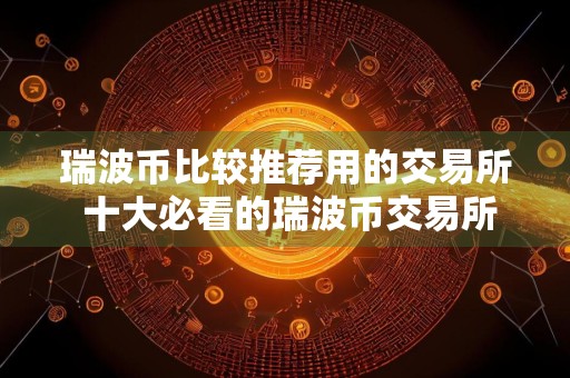 瑞波币比较推荐用的交易所 十大必看的瑞波币交易所非常好用