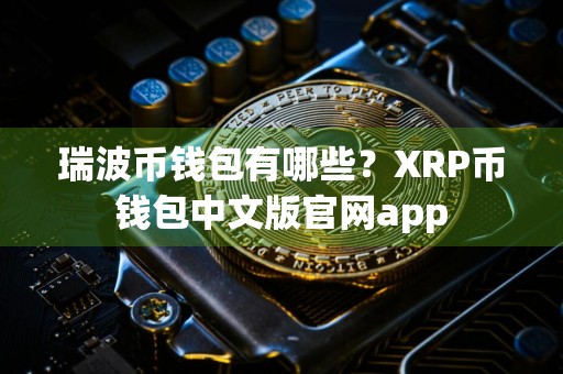瑞波币钱包有哪些？XRP币钱包中文版官网app