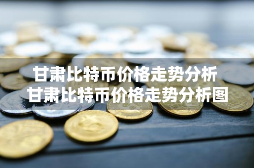 甘肃比特币价格走势分析 甘肃比特币价格走势分析图