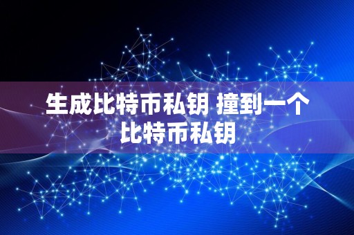 生成比特币私钥 撞到一个比特币私钥