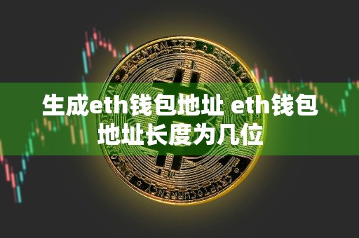 生成eth钱包地址 eth钱包地址长度为几位