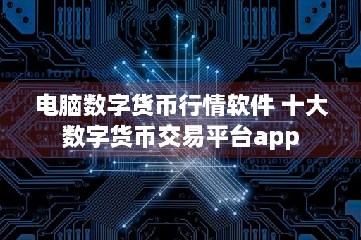 电脑数字货币行情软件 十大数字货币交易平台app