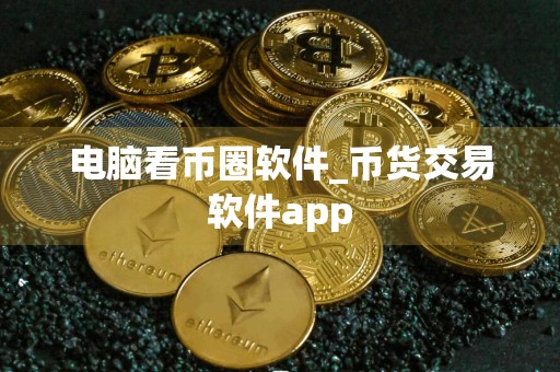 电脑看币圈软件_币货交易软件app