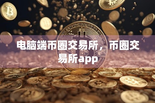 电脑端币圈交易所，币圈交易所app
