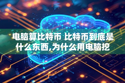 电脑算比特币 比特币到底是什么东西,为什么用电脑挖矿?