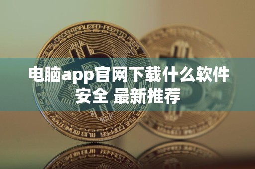 电脑app官网下载什么软件安全 最新推荐