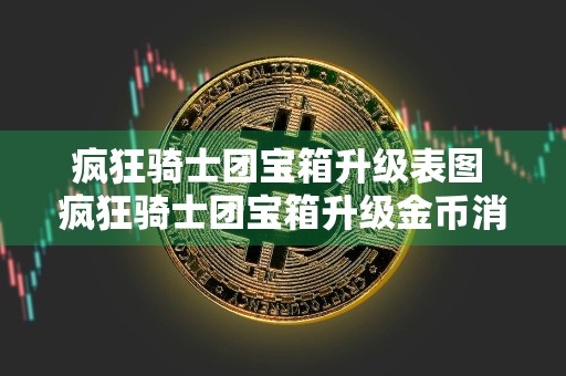 疯狂骑士团宝箱升级表图 疯狂骑士团宝箱升级金币消耗一览