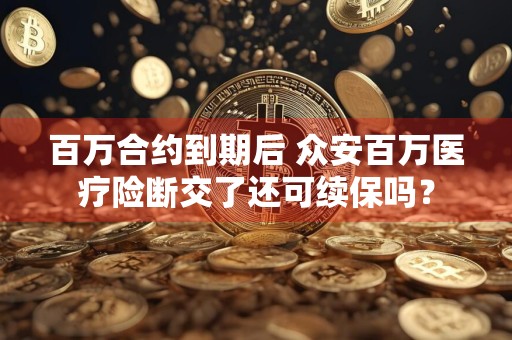 百万合约到期后 众安百万医疗险断交了还可续保吗？