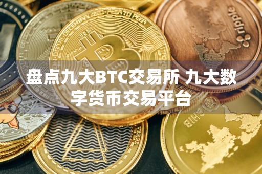盘点九大BTC交易所 九大数字货币交易平台