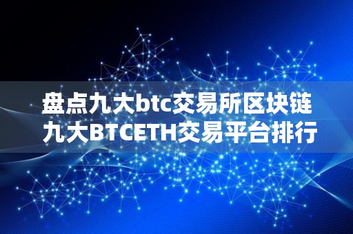 盘点九大btc交易所区块链 九大BTCETH交易平台排行榜