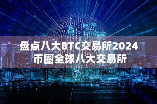 盘点八大BTC交易所2024 币圈全球八大交易所
