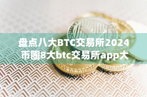 盘点八大BTC交易所2024 币圈8大btc交易所app大全
