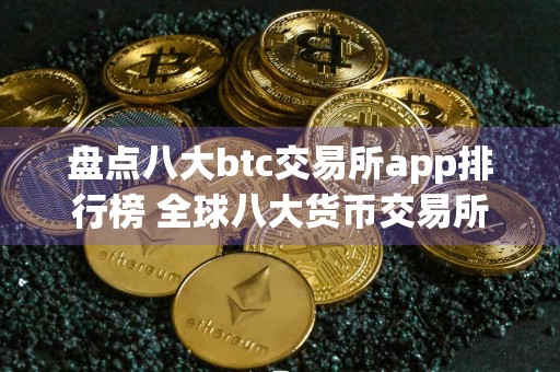 盘点八大btc交易所app排行榜 全球八大货币交易所排行榜