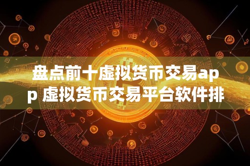盘点前十虚拟货币交易app 虚拟货币交易平台软件排行
