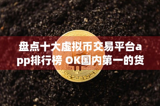 盘点十大虚拟币交易平台app排行榜 OK国内第一的货币比特币平台