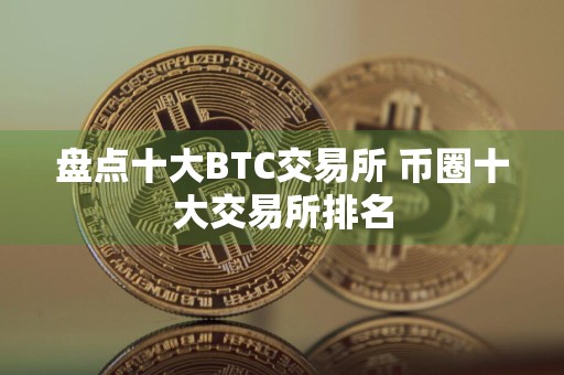 盘点十大BTC交易所 币圈十大交易所排名