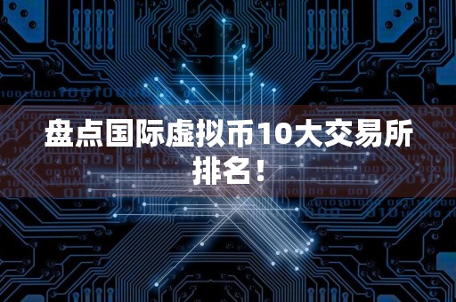 盘点国际虚拟币10大交易所排名!