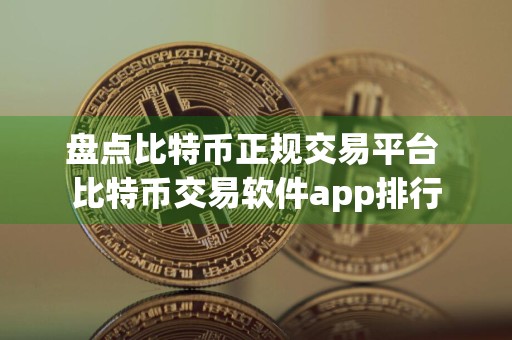 盘点比特币正规交易平台 比特币交易软件app排行