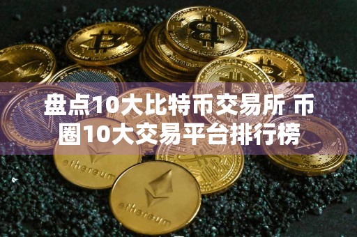 盘点10大比特币交易所 币圈10大交易平台排行榜