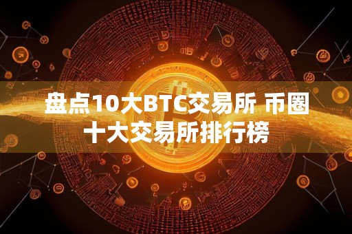 盘点10大BTC交易所 币圈十大交易所排行榜