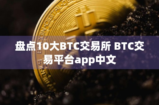 盘点10大BTC交易所 BTC交易平台app中文