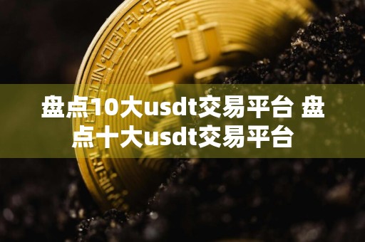 盘点10大usdt交易平台 盘点十大usdt交易平台